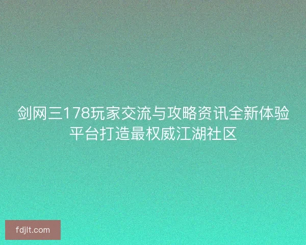 剑网三178玩家交流与攻略资讯全新体验平台打造最权威江湖社区 剑网三178玩家交流与攻略资讯全新体验平台打造最权威江湖社区