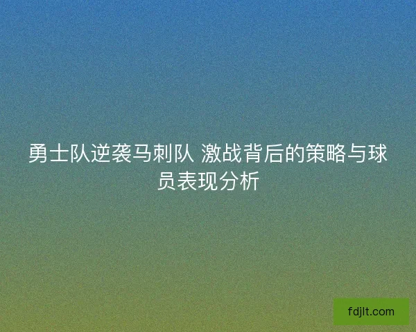 勇士队逆袭马刺队 激战背后的策略与球员表现分析 勇士队逆袭马刺队 激战背后的策略与球员表现分析